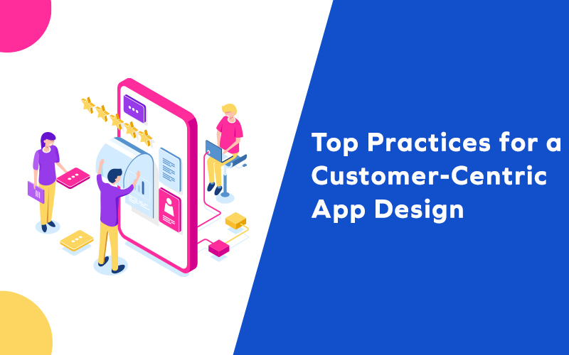 Top Practices for a Customer-Centric App Design